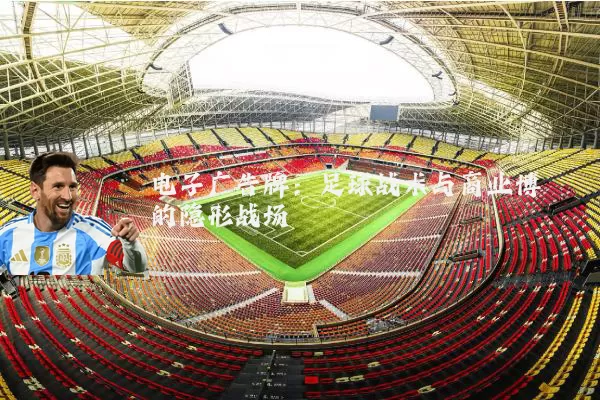 电子广告牌:足球战术与商业博弈的隐形战场