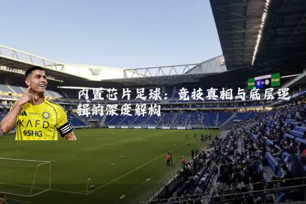 内置芯片足球:竞技真相与底层逻辑的深度解构