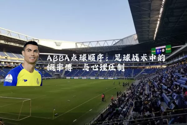 ABBA点球顺序：足球战术中的概率博弈与心理压制