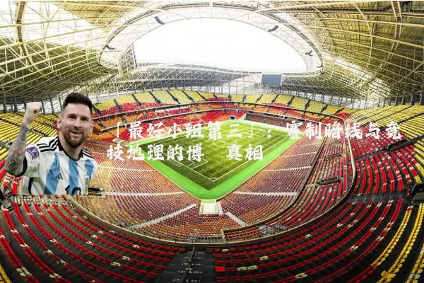 「最好小组第三」:赛制暗线与竞技地理的博弈真相