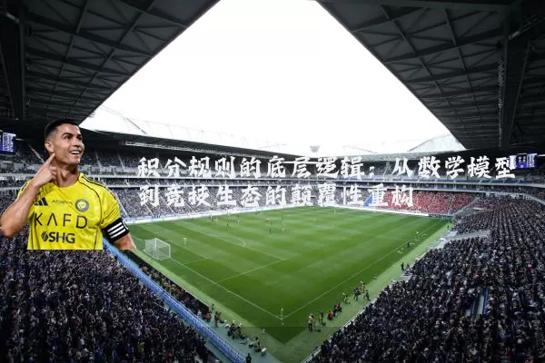 积分规则的底层逻辑：从数学模型到竞技生态的颠覆性重构