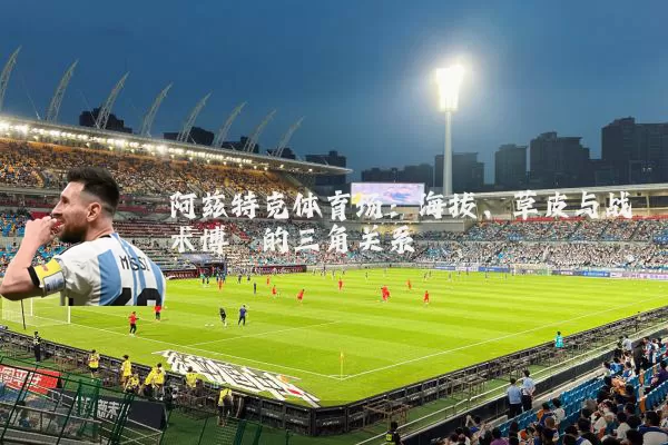 阿兹特克体育场:海拔、草皮与战术博弈的三角关系