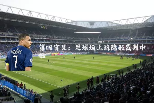 第四官员:足球场上的隐形裁判中枢