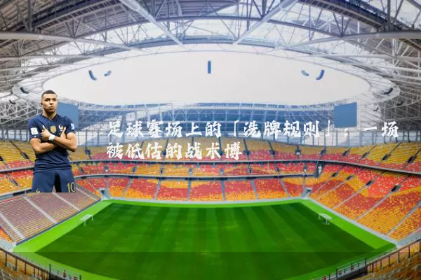 足球赛场上的「洗牌规则」：一场被低估的战术博弈