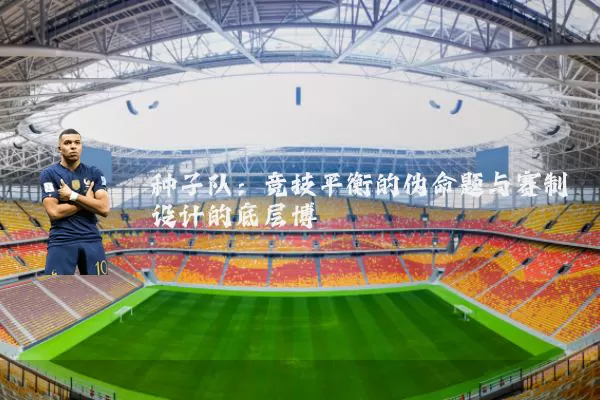 种子队：竞技平衡的伪命题与赛制设计的底层博弈